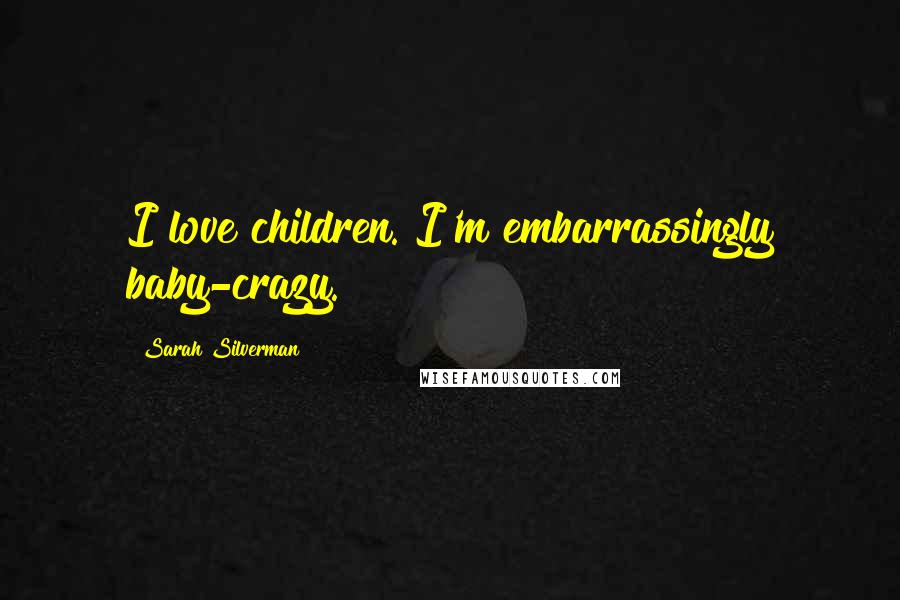 Sarah Silverman Quotes: I love children. I'm embarrassingly baby-crazy.