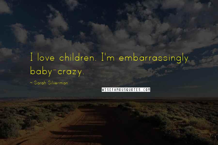 Sarah Silverman Quotes: I love children. I'm embarrassingly baby-crazy.