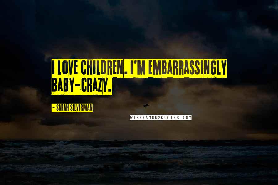 Sarah Silverman Quotes: I love children. I'm embarrassingly baby-crazy.