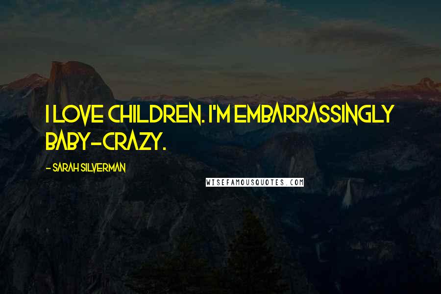 Sarah Silverman Quotes: I love children. I'm embarrassingly baby-crazy.