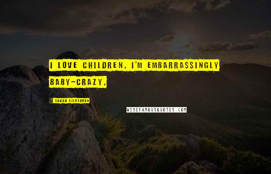 Sarah Silverman Quotes: I love children. I'm embarrassingly baby-crazy.