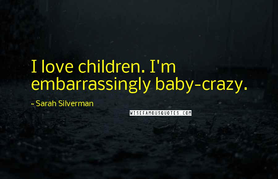 Sarah Silverman Quotes: I love children. I'm embarrassingly baby-crazy.