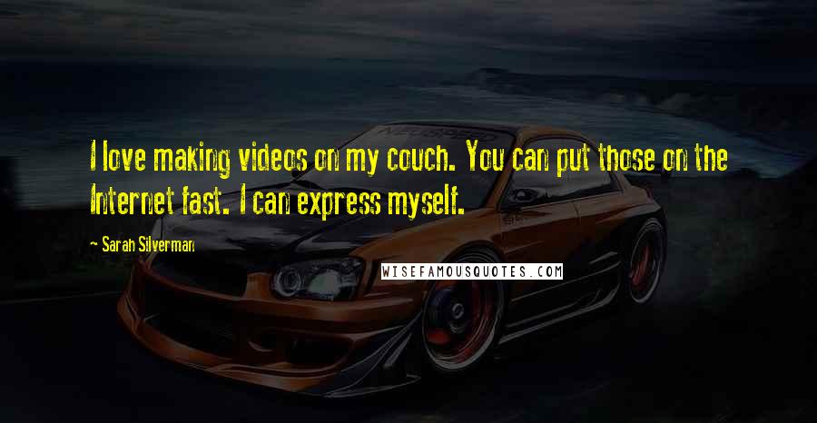 Sarah Silverman Quotes: I love making videos on my couch. You can put those on the Internet fast. I can express myself.