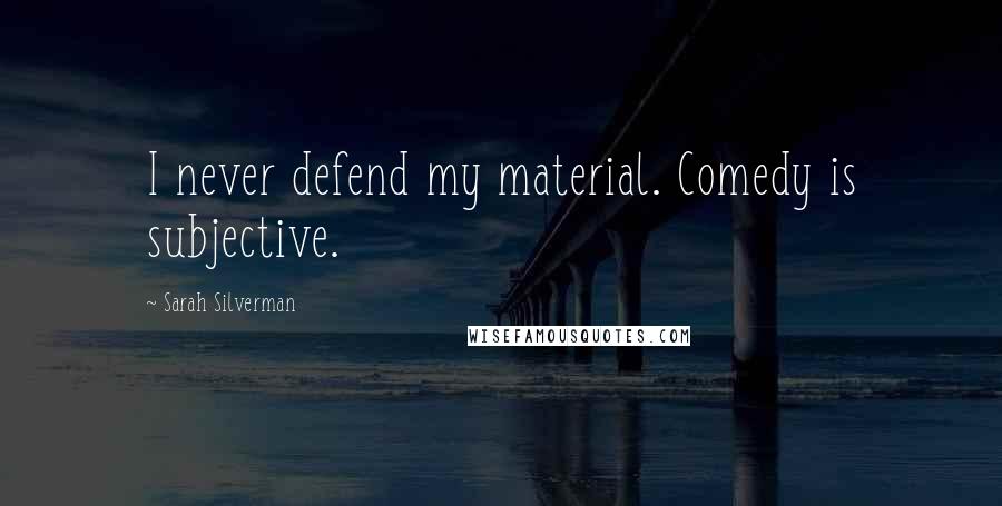 Sarah Silverman Quotes: I never defend my material. Comedy is subjective.