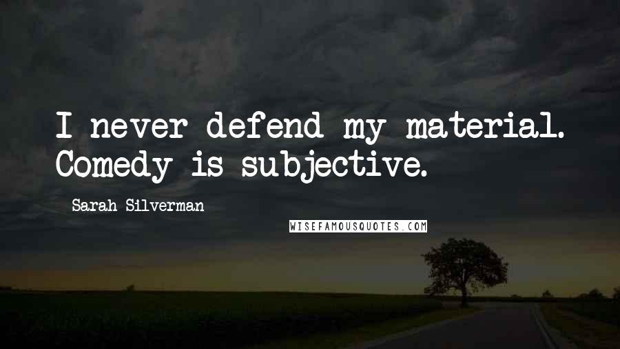 Sarah Silverman Quotes: I never defend my material. Comedy is subjective.