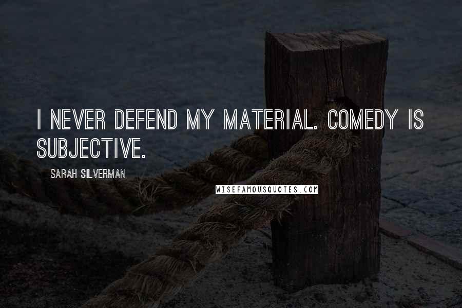 Sarah Silverman Quotes: I never defend my material. Comedy is subjective.