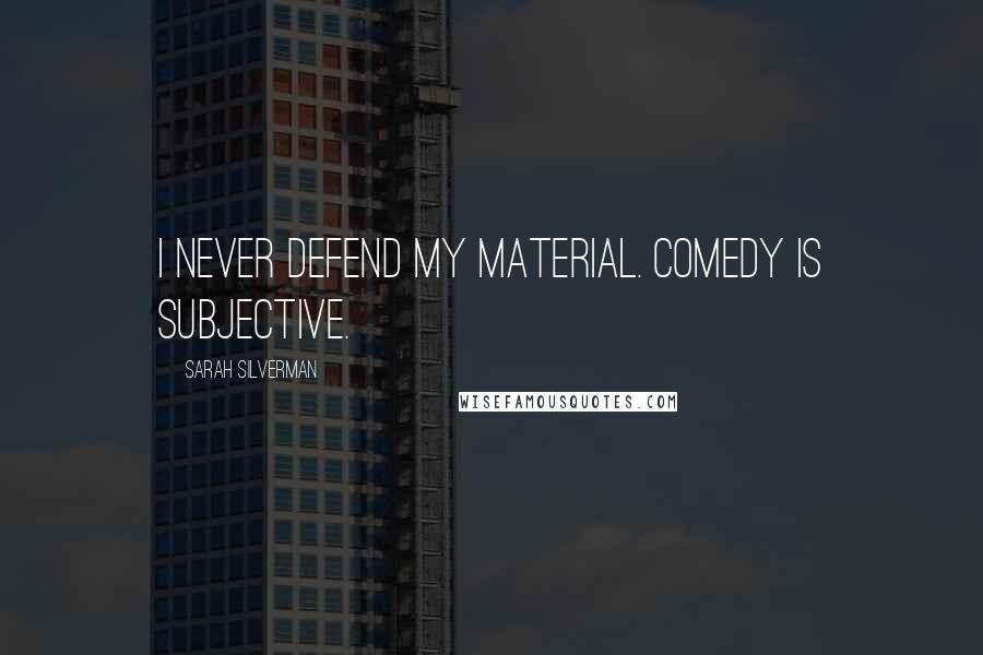 Sarah Silverman Quotes: I never defend my material. Comedy is subjective.