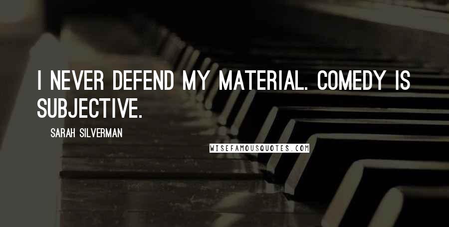 Sarah Silverman Quotes: I never defend my material. Comedy is subjective.