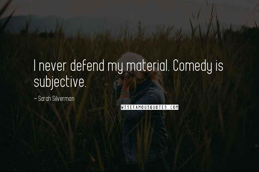 Sarah Silverman Quotes: I never defend my material. Comedy is subjective.