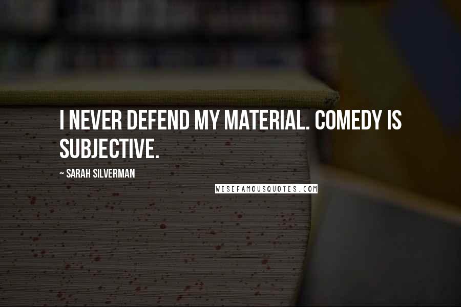 Sarah Silverman Quotes: I never defend my material. Comedy is subjective.