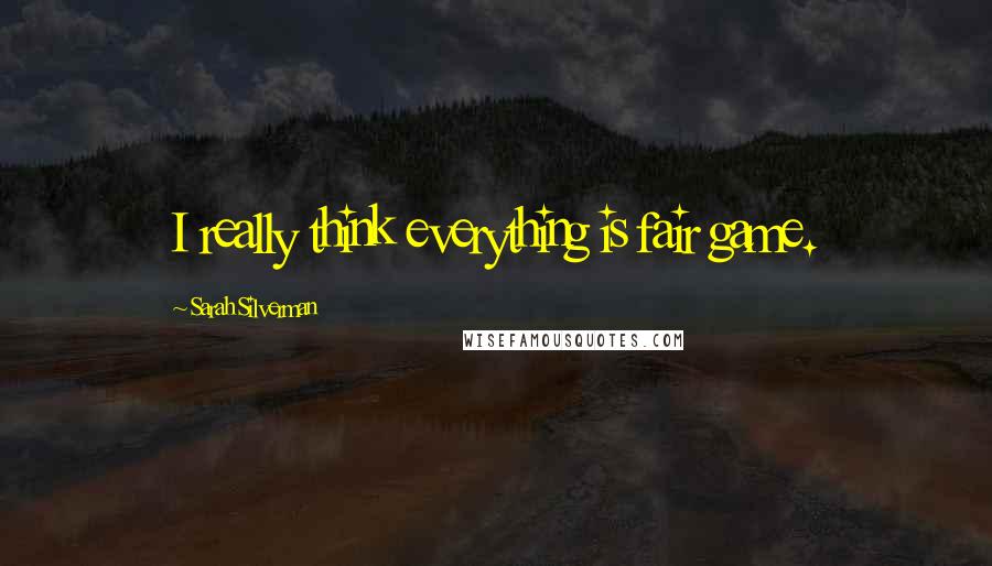 Sarah Silverman Quotes: I really think everything is fair game.
