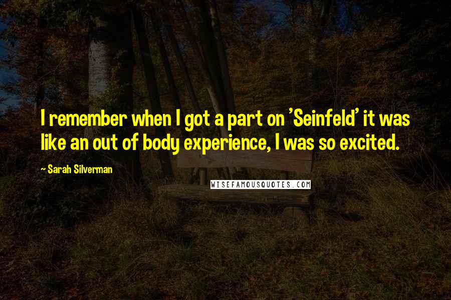 Sarah Silverman Quotes: I remember when I got a part on 'Seinfeld' it was like an out of body experience, I was so excited.