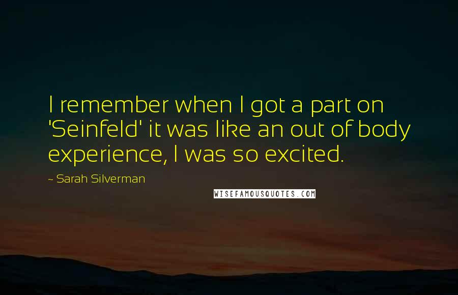 Sarah Silverman Quotes: I remember when I got a part on 'Seinfeld' it was like an out of body experience, I was so excited.