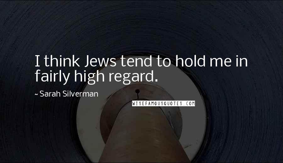 Sarah Silverman Quotes: I think Jews tend to hold me in fairly high regard.