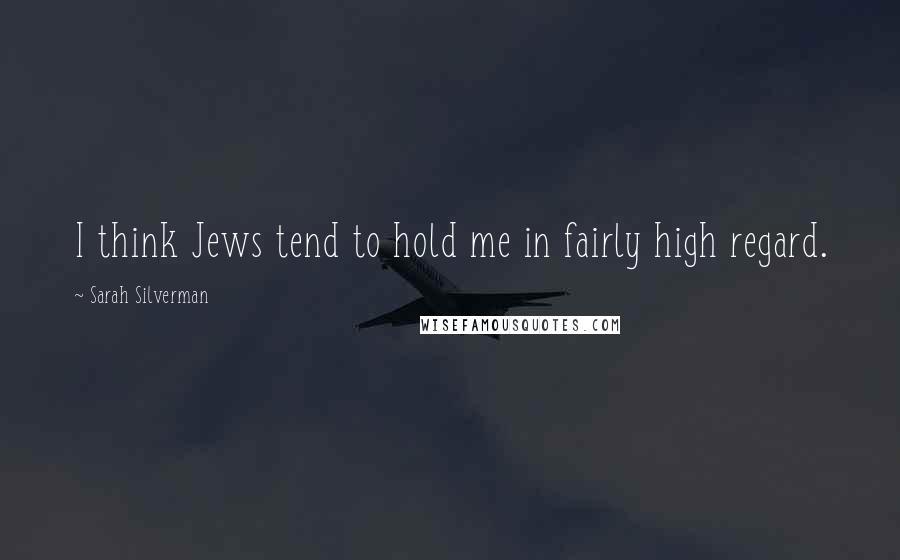 Sarah Silverman Quotes: I think Jews tend to hold me in fairly high regard.