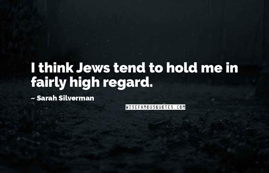 Sarah Silverman Quotes: I think Jews tend to hold me in fairly high regard.