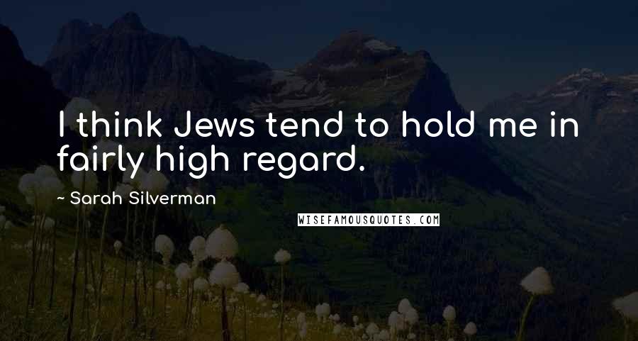 Sarah Silverman Quotes: I think Jews tend to hold me in fairly high regard.