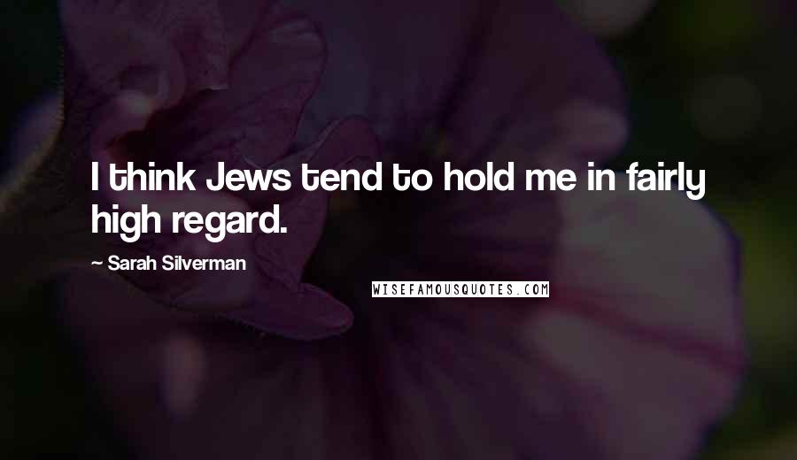 Sarah Silverman Quotes: I think Jews tend to hold me in fairly high regard.