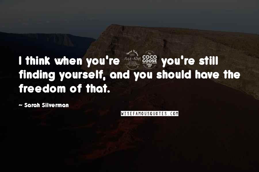 Sarah Silverman Quotes: I think when you're 25 you're still finding yourself, and you should have the freedom of that.