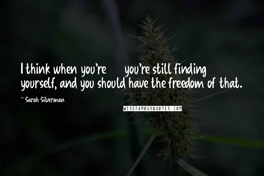 Sarah Silverman Quotes: I think when you're 25 you're still finding yourself, and you should have the freedom of that.