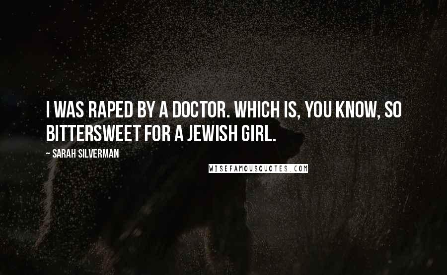 Sarah Silverman Quotes: I was raped by a doctor. Which is, you know, so bittersweet for a Jewish girl.