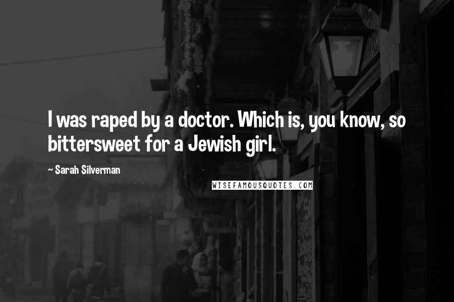 Sarah Silverman Quotes: I was raped by a doctor. Which is, you know, so bittersweet for a Jewish girl.
