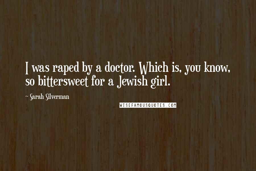 Sarah Silverman Quotes: I was raped by a doctor. Which is, you know, so bittersweet for a Jewish girl.