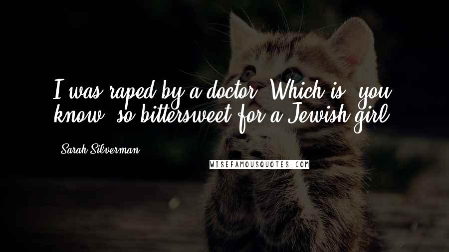 Sarah Silverman Quotes: I was raped by a doctor. Which is, you know, so bittersweet for a Jewish girl.
