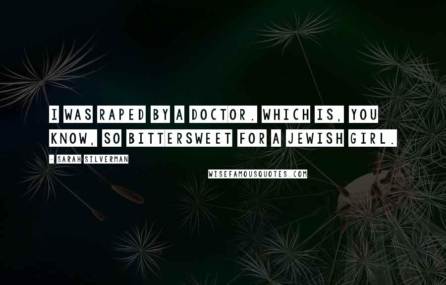 Sarah Silverman Quotes: I was raped by a doctor. Which is, you know, so bittersweet for a Jewish girl.