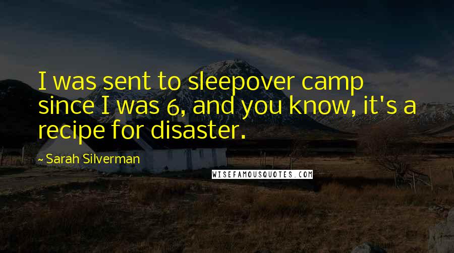 Sarah Silverman Quotes: I was sent to sleepover camp since I was 6, and you know, it's a recipe for disaster.
