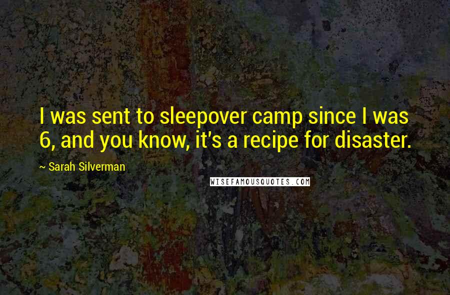 Sarah Silverman Quotes: I was sent to sleepover camp since I was 6, and you know, it's a recipe for disaster.