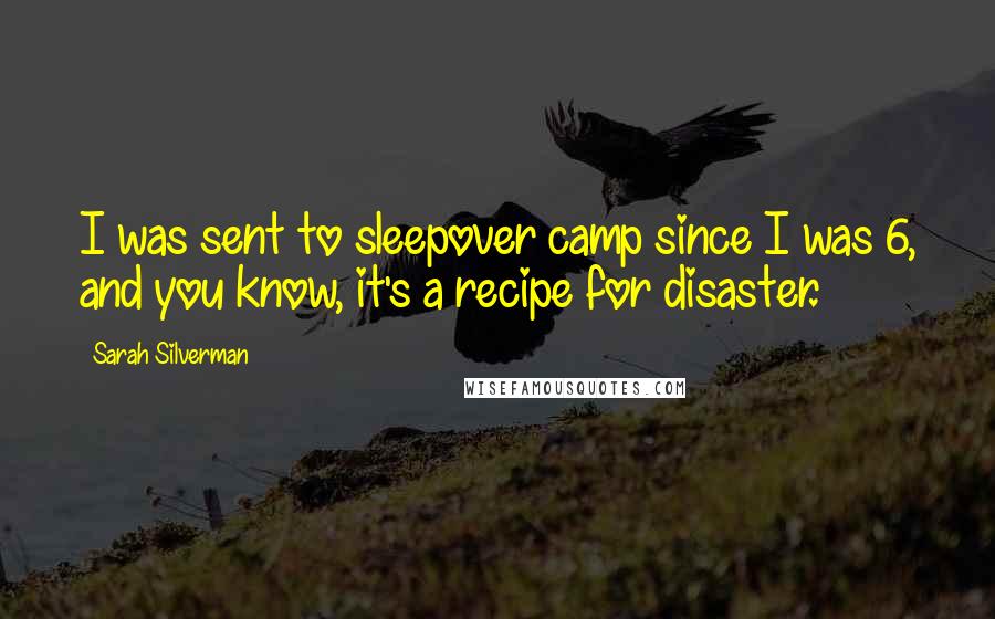 Sarah Silverman Quotes: I was sent to sleepover camp since I was 6, and you know, it's a recipe for disaster.