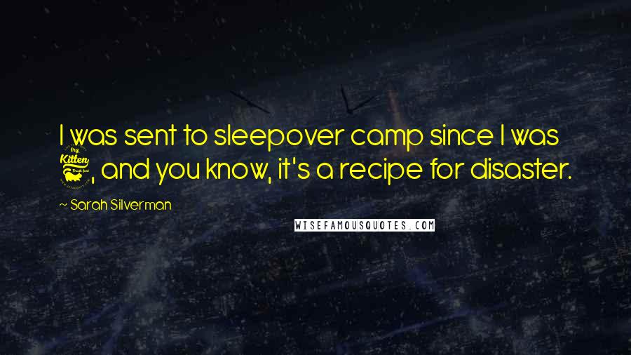 Sarah Silverman Quotes: I was sent to sleepover camp since I was 6, and you know, it's a recipe for disaster.