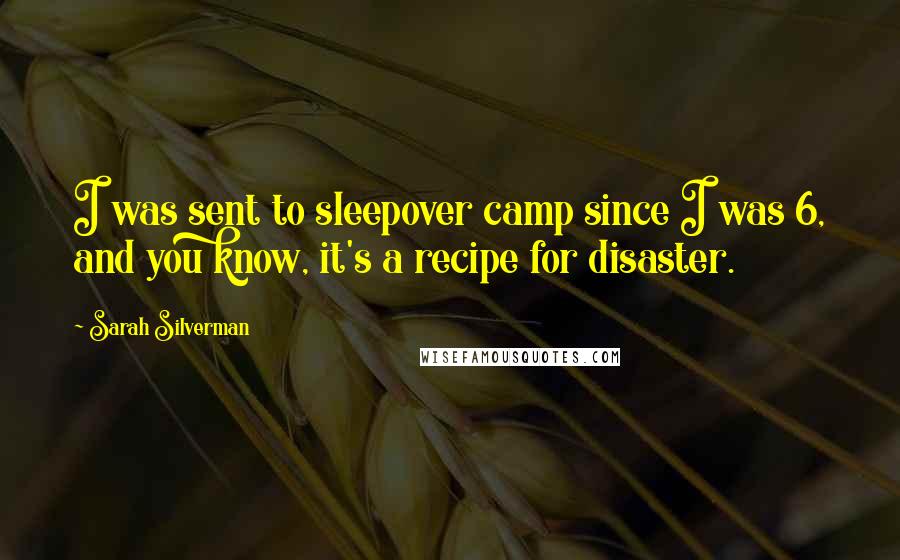 Sarah Silverman Quotes: I was sent to sleepover camp since I was 6, and you know, it's a recipe for disaster.