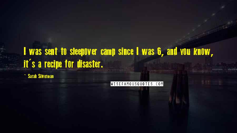 Sarah Silverman Quotes: I was sent to sleepover camp since I was 6, and you know, it's a recipe for disaster.