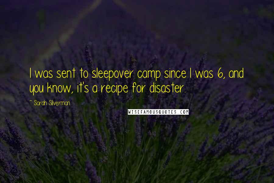 Sarah Silverman Quotes: I was sent to sleepover camp since I was 6, and you know, it's a recipe for disaster.