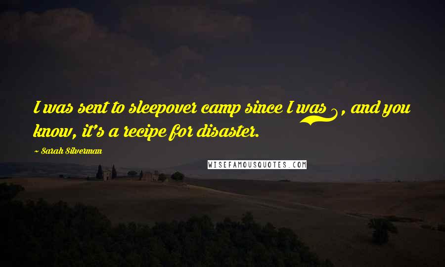 Sarah Silverman Quotes: I was sent to sleepover camp since I was 6, and you know, it's a recipe for disaster.