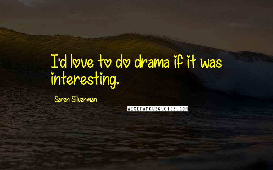 Sarah Silverman Quotes: I'd love to do drama if it was interesting.