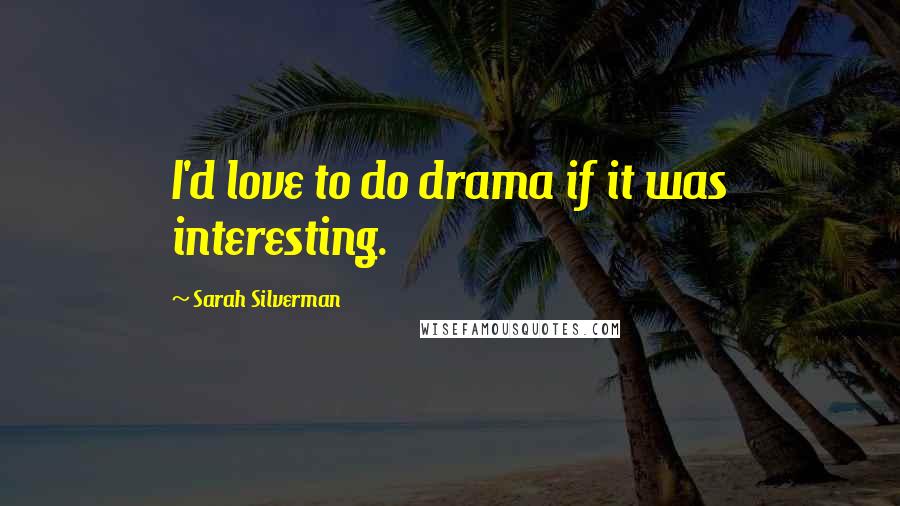 Sarah Silverman Quotes: I'd love to do drama if it was interesting.
