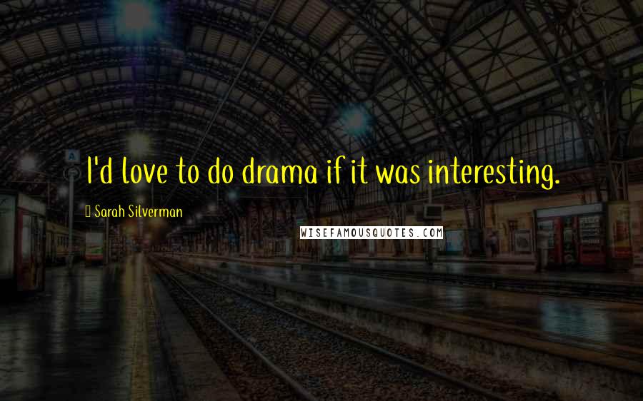 Sarah Silverman Quotes: I'd love to do drama if it was interesting.