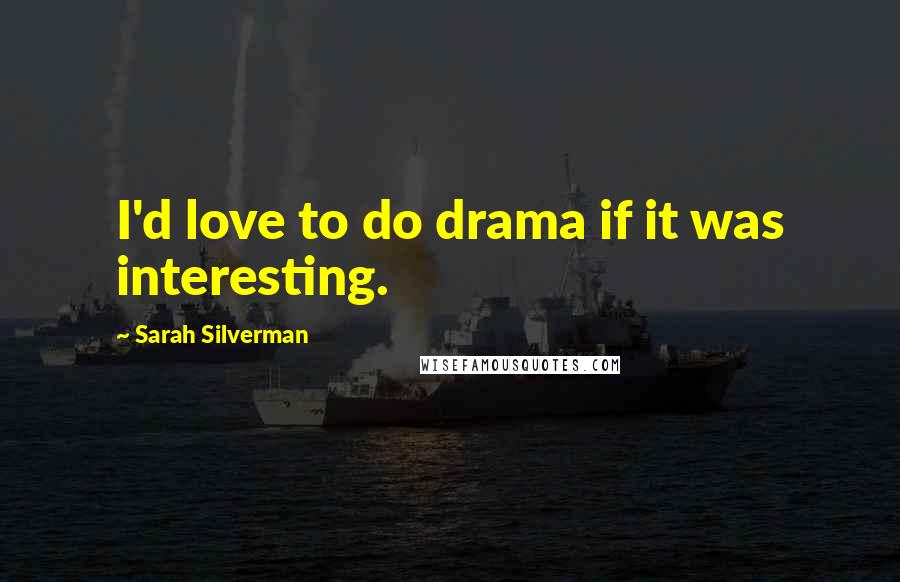 Sarah Silverman Quotes: I'd love to do drama if it was interesting.