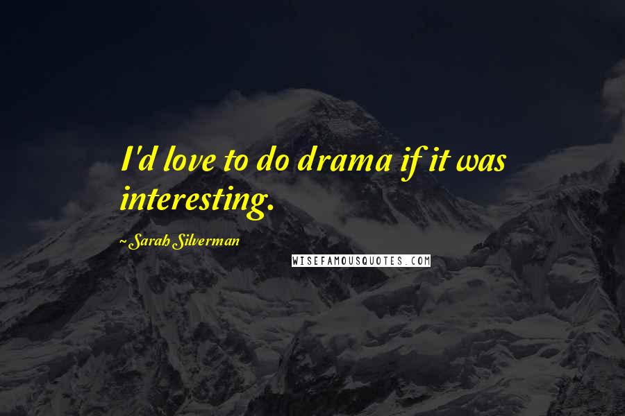 Sarah Silverman Quotes: I'd love to do drama if it was interesting.