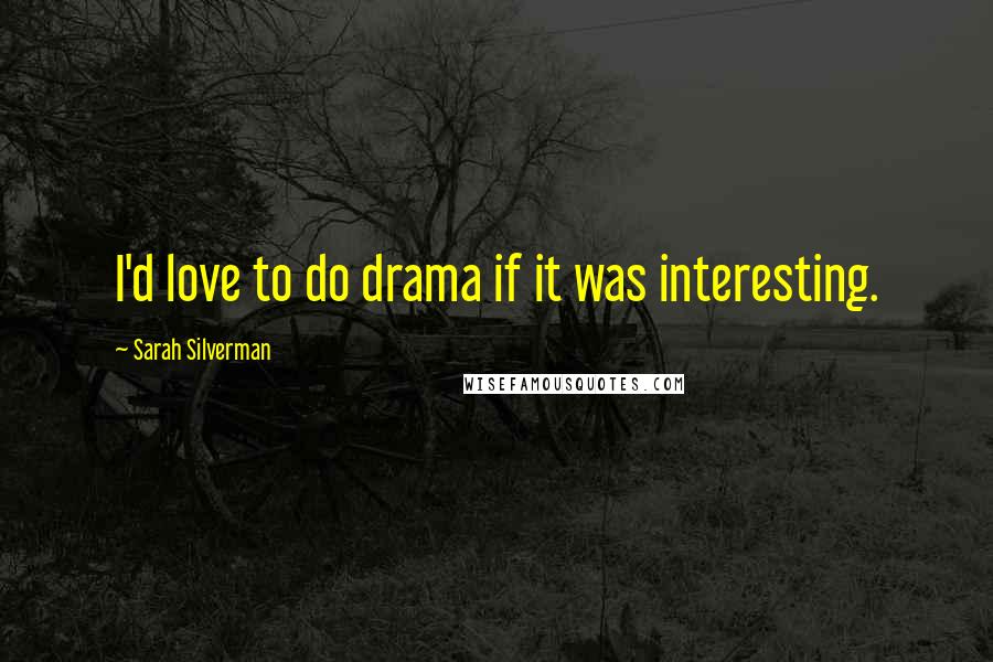 Sarah Silverman Quotes: I'd love to do drama if it was interesting.