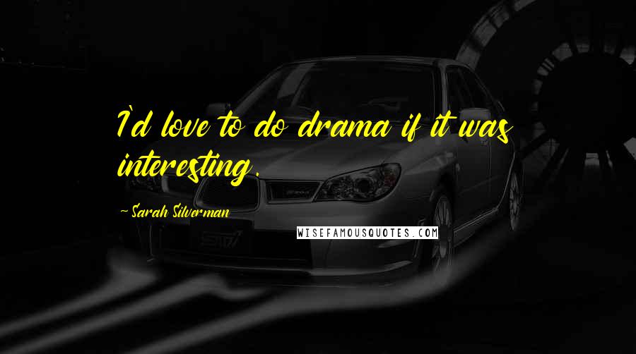 Sarah Silverman Quotes: I'd love to do drama if it was interesting.