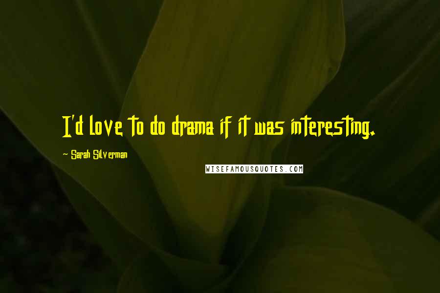 Sarah Silverman Quotes: I'd love to do drama if it was interesting.