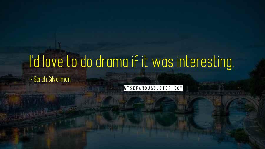 Sarah Silverman Quotes: I'd love to do drama if it was interesting.
