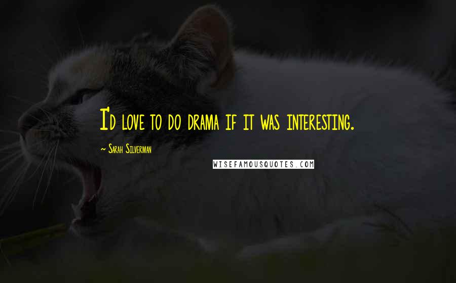 Sarah Silverman Quotes: I'd love to do drama if it was interesting.