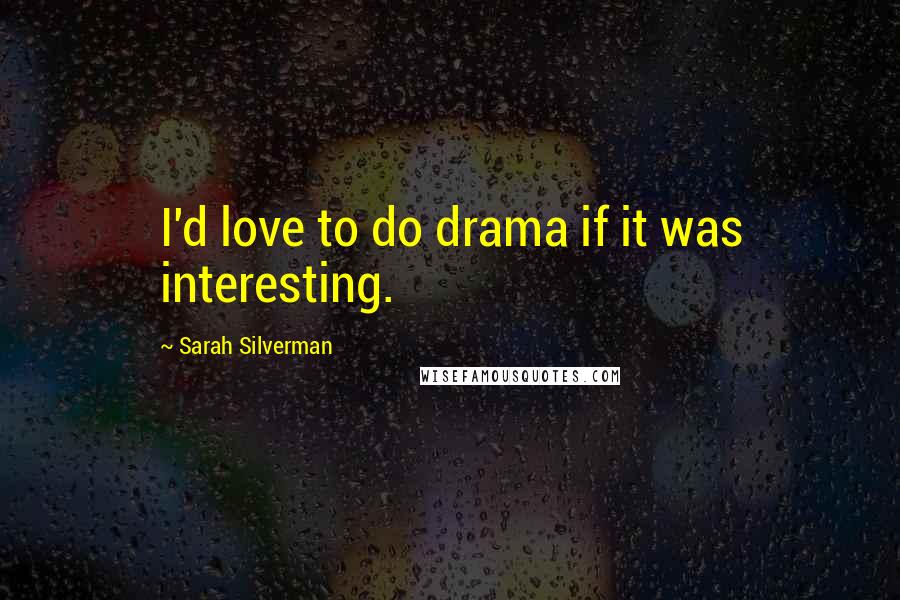 Sarah Silverman Quotes: I'd love to do drama if it was interesting.