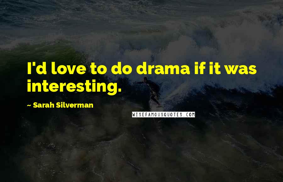 Sarah Silverman Quotes: I'd love to do drama if it was interesting.