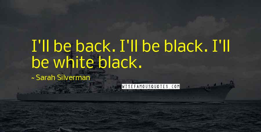 Sarah Silverman Quotes: I'll be back. I'll be black. I'll be white black.